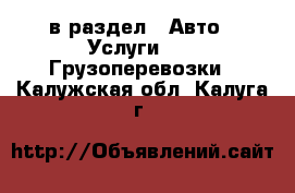  в раздел : Авто » Услуги »  » Грузоперевозки . Калужская обл.,Калуга г.